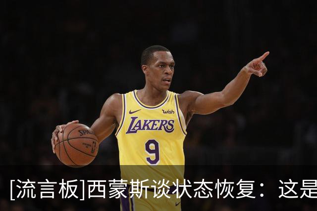 [流言板]西蒙斯谈状态恢复：这是循序渐进的积累过程，目前感觉不错